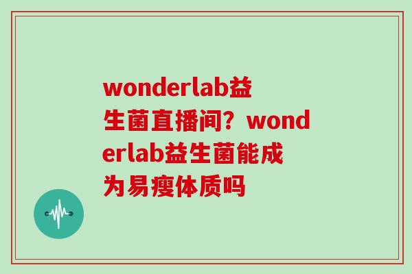 wonderlab益生菌直播间？wonderlab益生菌能成为易瘦体质吗