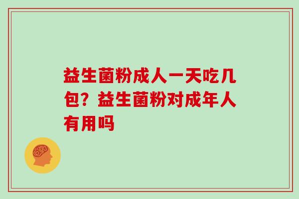 益生菌粉成人一天吃几包？益生菌粉对成年人有用吗