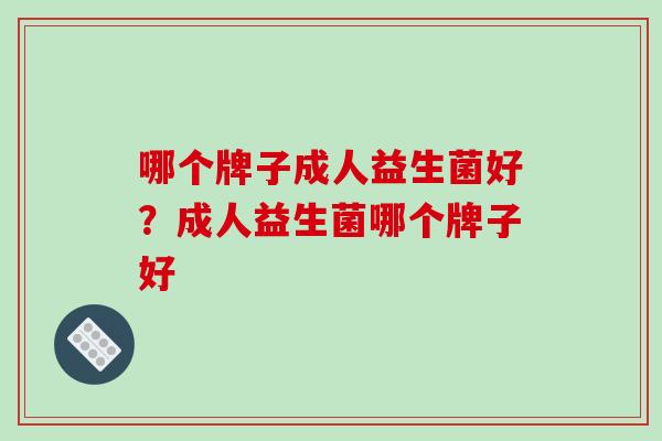 哪个牌子成人益生菌好？成人益生菌哪个牌子好