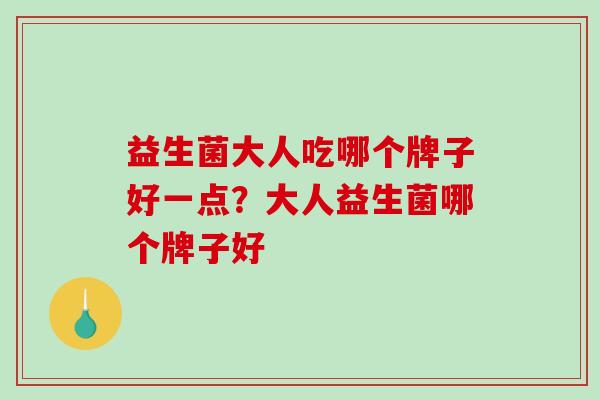 益生菌大人吃哪个牌子好一点？大人益生菌哪个牌子好