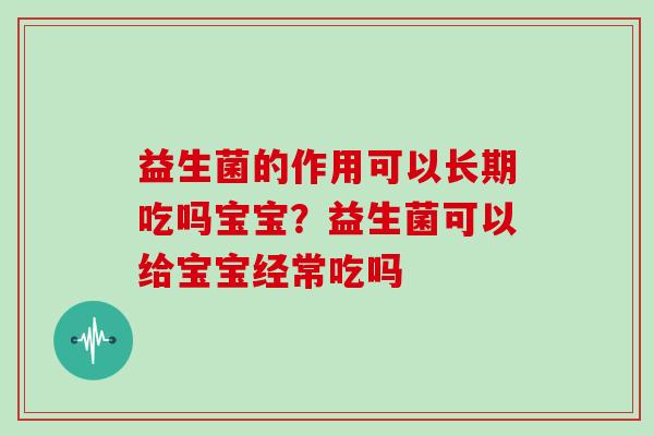 益生菌的作用可以长期吃吗宝宝？益生菌可以给宝宝经常吃吗