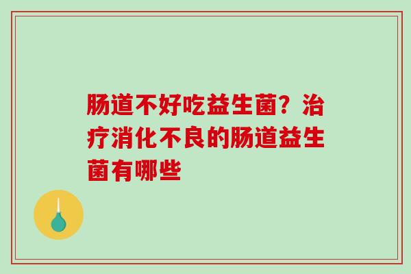 肠道不好吃益生菌？的肠道益生菌有哪些