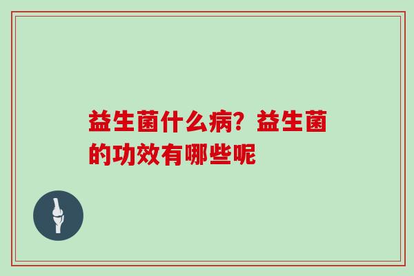 益生菌什么病？益生菌的功效有哪些呢