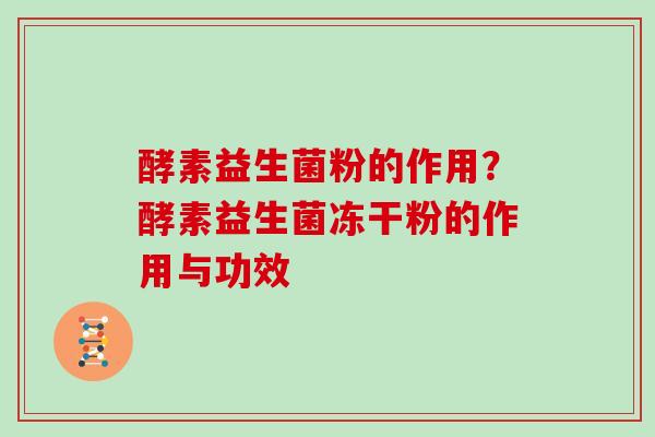 酵素益生菌粉的作用？酵素益生菌冻干粉的作用与功效