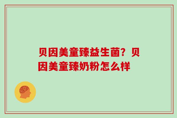 贝因美童臻益生菌？贝因美童臻奶粉怎么样