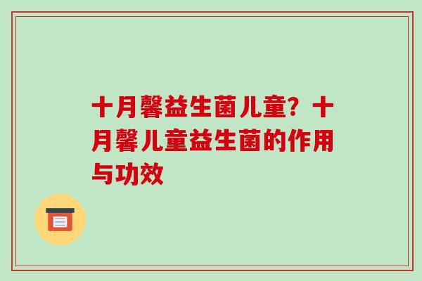 十月馨益生菌儿童？十月馨儿童益生菌的作用与功效