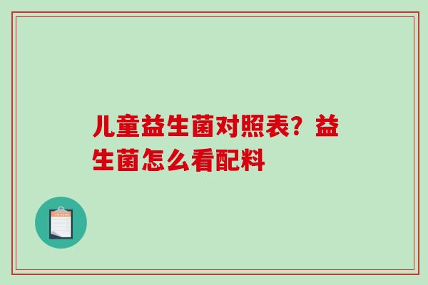 儿童益生菌对照表？益生菌怎么看配料