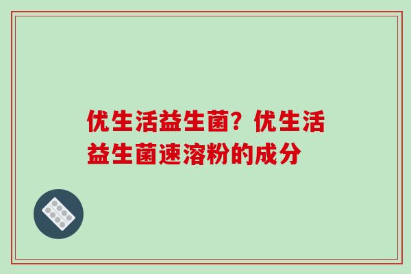 优生活益生菌？优生活益生菌速溶粉的成分