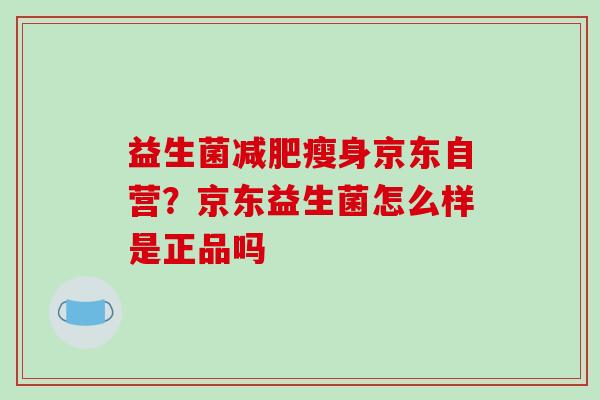 益生菌瘦身京东自营？京东益生菌怎么样是正品吗