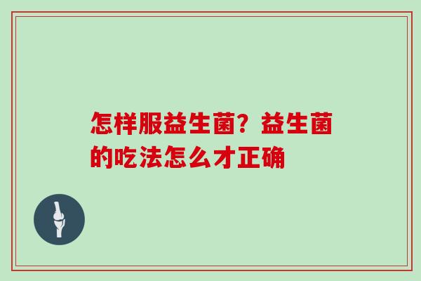 怎样服益生菌？益生菌的吃法怎么才正确