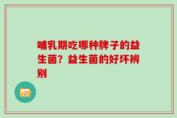 哺乳期吃哪种牌子的益生菌？益生菌的好坏辨别