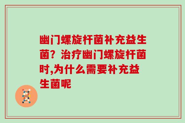 幽门螺旋杆菌补充益生菌？治疗幽门螺旋杆菌时,为什么需要补充益生菌呢
