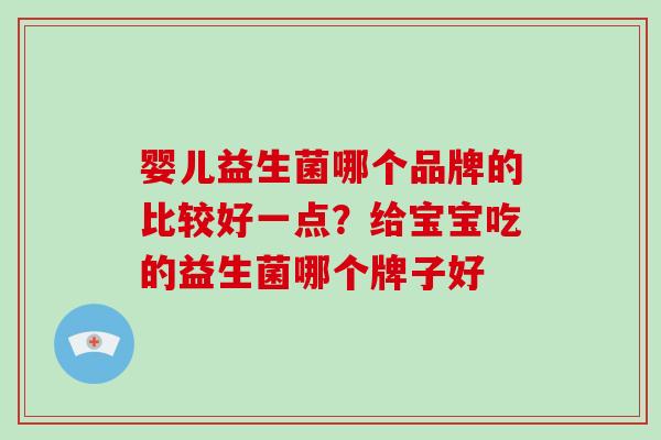 婴儿益生菌哪个品牌的比较好一点？给宝宝吃的益生菌哪个牌子好