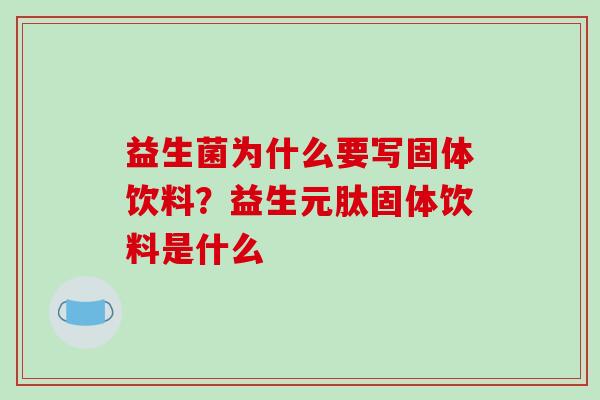 益生菌为什么要写固体饮料？益生元肽固体饮料是什么