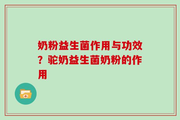 奶粉益生菌作用与功效？驼奶益生菌奶粉的作用