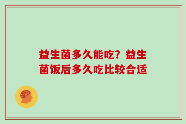 益生菌多久能吃？益生菌饭后多久吃比较合适