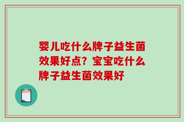 婴儿吃什么牌子益生菌效果好点？宝宝吃什么牌子益生菌效果好