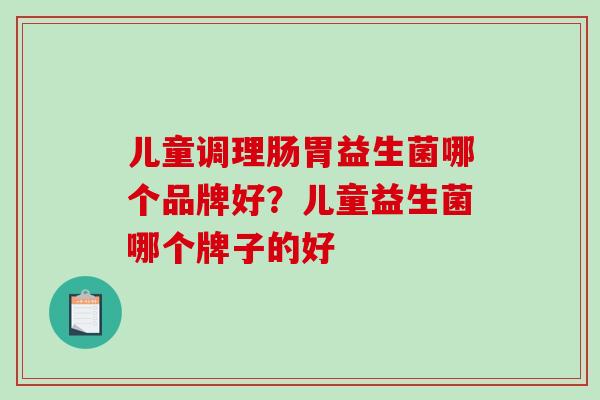 儿童调理肠胃益生菌哪个品牌好？儿童益生菌哪个牌子的好