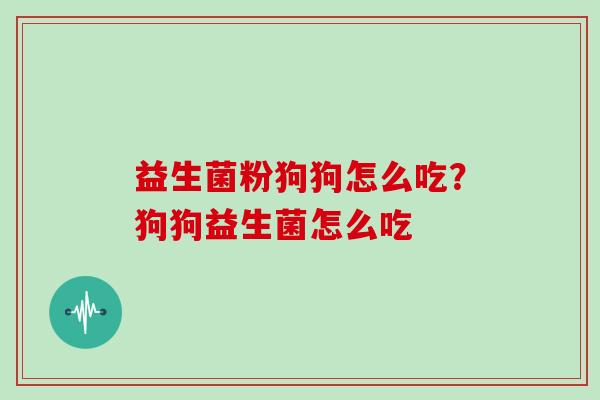 益生菌粉狗狗怎么吃？狗狗益生菌怎么吃