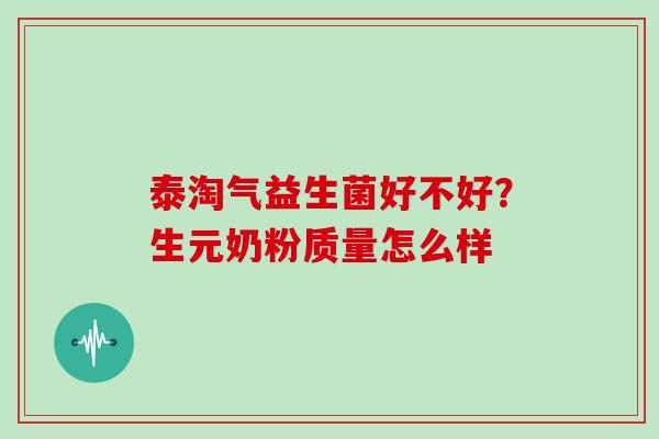 泰淘气益生菌好不好?生元奶粉质量怎么样 泰淘气益生菌好不好?生元奶粉质量怎么样