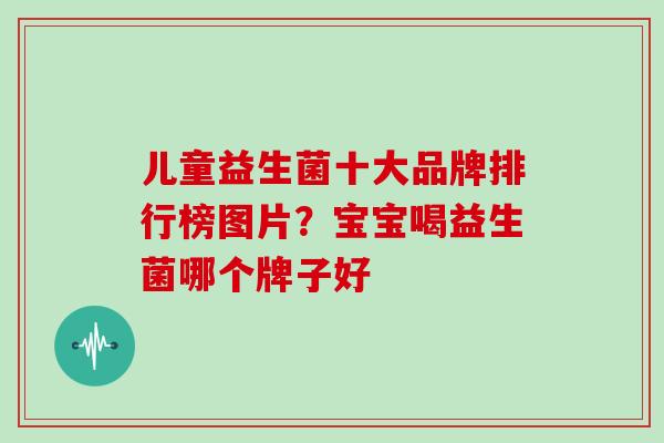 儿童益生菌十大品牌排行榜图片？宝宝喝益生菌哪个牌子好