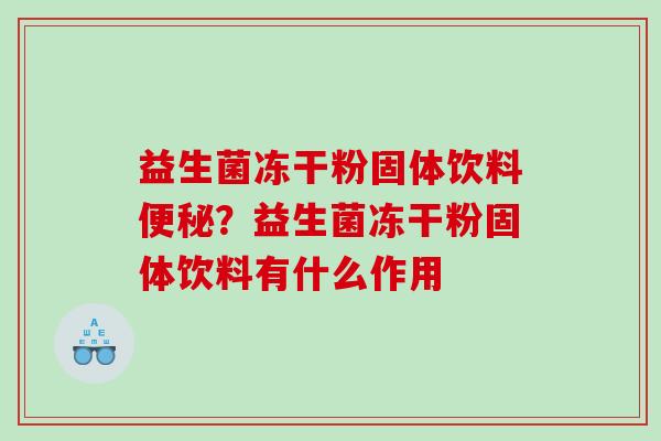 益生菌冻干粉固体饮料便秘？益生菌冻干粉固体饮料有什么作用