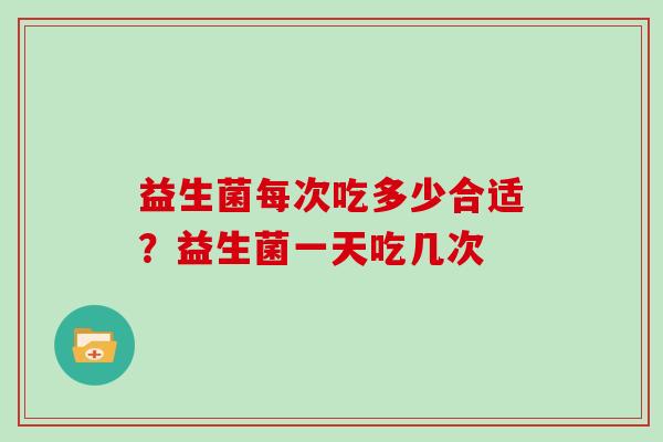 益生菌每次吃多少合适？益生菌一天吃几次