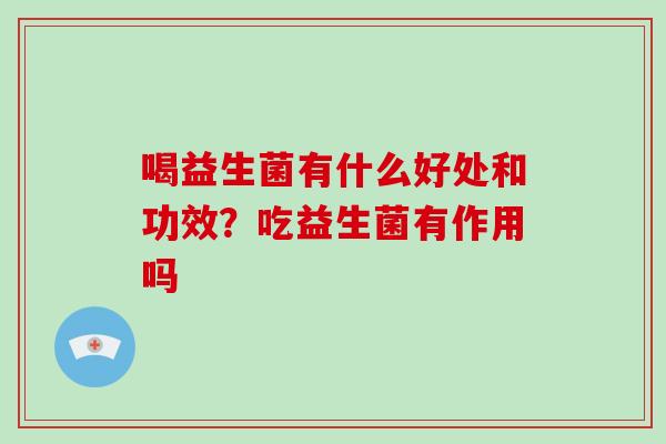 喝益生菌有什么好处和功效？吃益生菌有作用吗