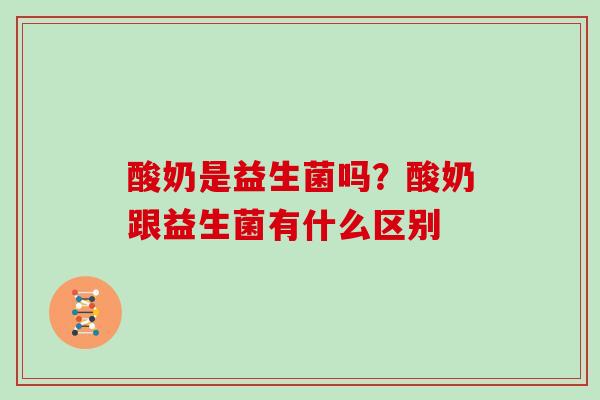 酸奶是益生菌吗？酸奶跟益生菌有什么区别