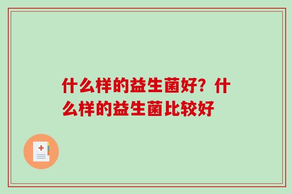 什么样的益生菌好？什么样的益生菌比较好