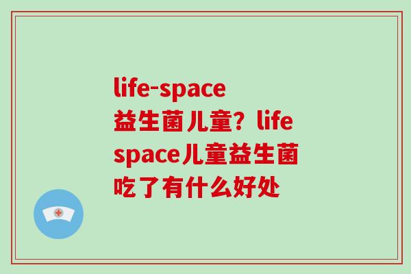 life-space益生菌儿童？lifespace儿童益生菌吃了有什么好处