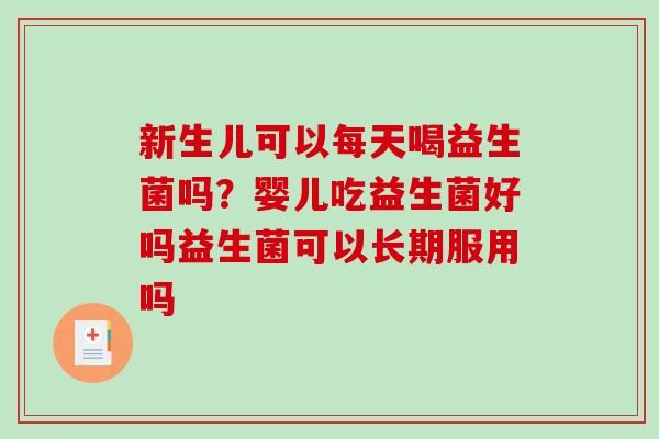 新生儿可以每天喝益生菌吗？婴儿吃益生菌好吗益生菌可以长期服用吗