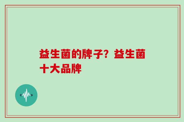 益生菌的牌子？益生菌十大品牌