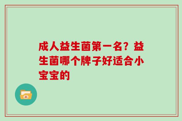 成人益生菌第一名？益生菌哪个牌子好适合小宝宝的