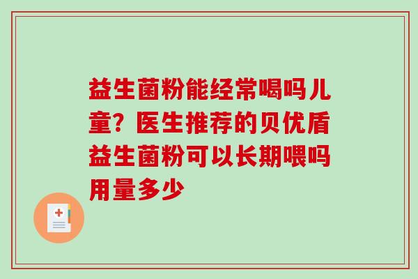 益生菌粉能经常喝吗儿童？医生推荐的贝优盾益生菌粉可以长期喂吗用量多少