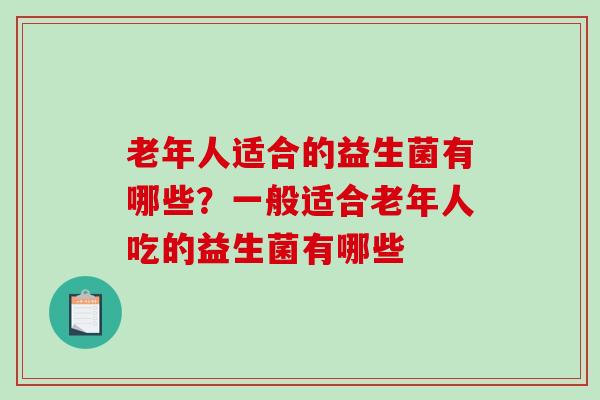 老年人适合的益生菌有哪些？一般适合老年人吃的益生菌有哪些