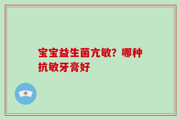 宝宝益生菌亢敏？哪种抗敏牙膏好