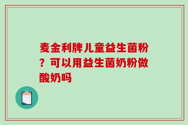 麦金利牌儿童益生菌粉？可以用益生菌奶粉做酸奶吗