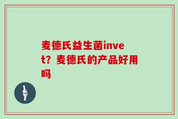 麦德氏益生菌invet？麦德氏的产品好用吗