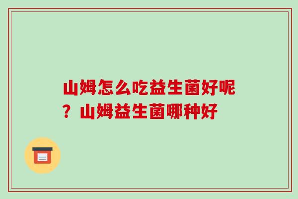 山姆怎么吃益生菌好呢？山姆益生菌哪种好