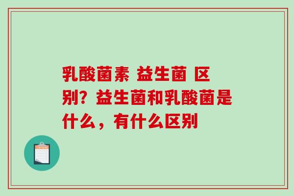 乳酸菌素 益生菌 区别？益生菌和乳酸菌是什么，有什么区别