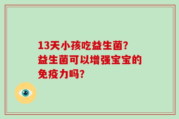 13天小孩吃益生菌？益生菌可以增强宝宝的免疫力吗？