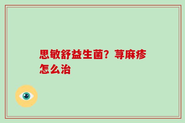 思敏舒益生菌？荨麻疹怎么