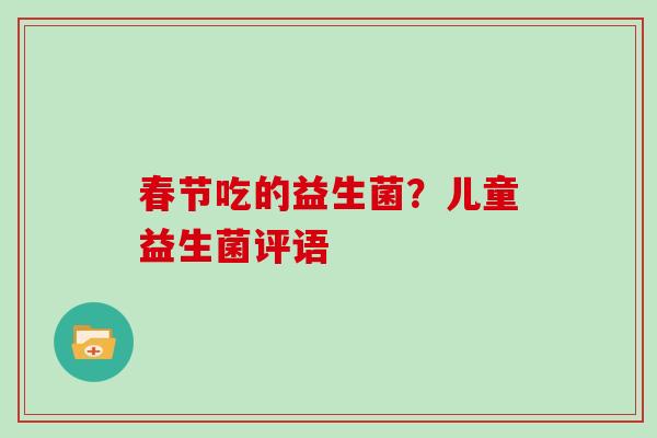 春节吃的益生菌？儿童益生菌评语