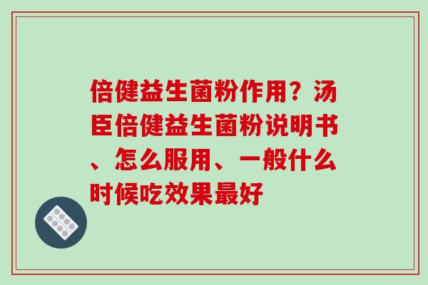 倍健益生菌粉作用?汤臣倍健益生菌粉说明书、怎么服用、一般什么时候吃效果好 倍健益生菌粉作用?汤臣倍健益生菌粉说明书、怎么服用、一般什么时候吃效果好