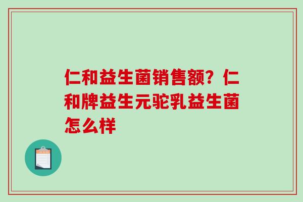 仁和益生菌销售额？仁和牌益生元驼乳益生菌怎么样