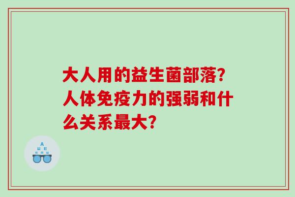 大人用的益生菌部落？人体力的强弱和什么关系大？