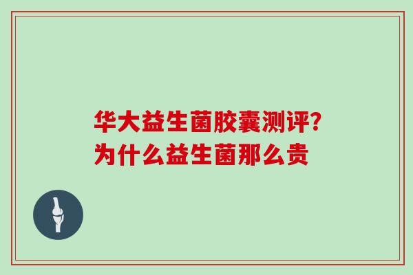 华大益生菌胶囊测评？为什么益生菌那么贵