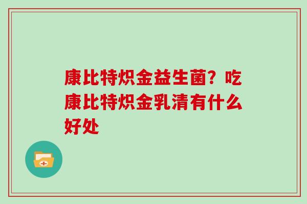 康比特炽金益生菌？吃康比特炽金乳清有什么好处