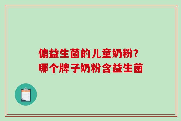 偏益生菌的儿童奶粉？哪个牌子奶粉含益生菌